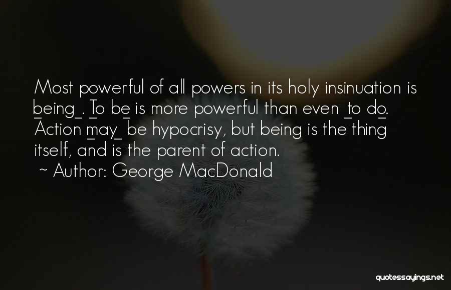 George MacDonald Quotes: Most Powerful Of All Powers In Its Holy Insinuation Is _being_. _to Be_ Is More Powerful Than Even _to Do_.