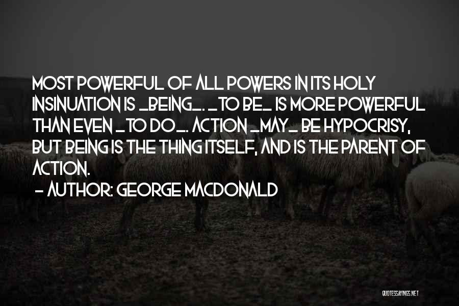 George MacDonald Quotes: Most Powerful Of All Powers In Its Holy Insinuation Is _being_. _to Be_ Is More Powerful Than Even _to Do_.