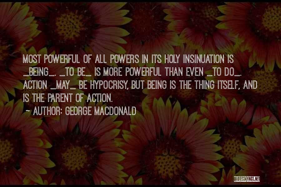George MacDonald Quotes: Most Powerful Of All Powers In Its Holy Insinuation Is _being_. _to Be_ Is More Powerful Than Even _to Do_.