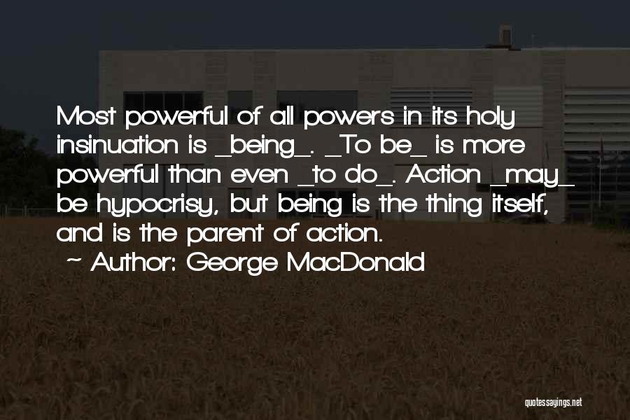 George MacDonald Quotes: Most Powerful Of All Powers In Its Holy Insinuation Is _being_. _to Be_ Is More Powerful Than Even _to Do_.