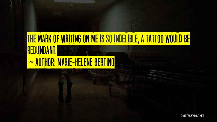 Marie-Helene Bertino Quotes: The Mark Of Writing On Me Is So Indelible, A Tattoo Would Be Redundant.