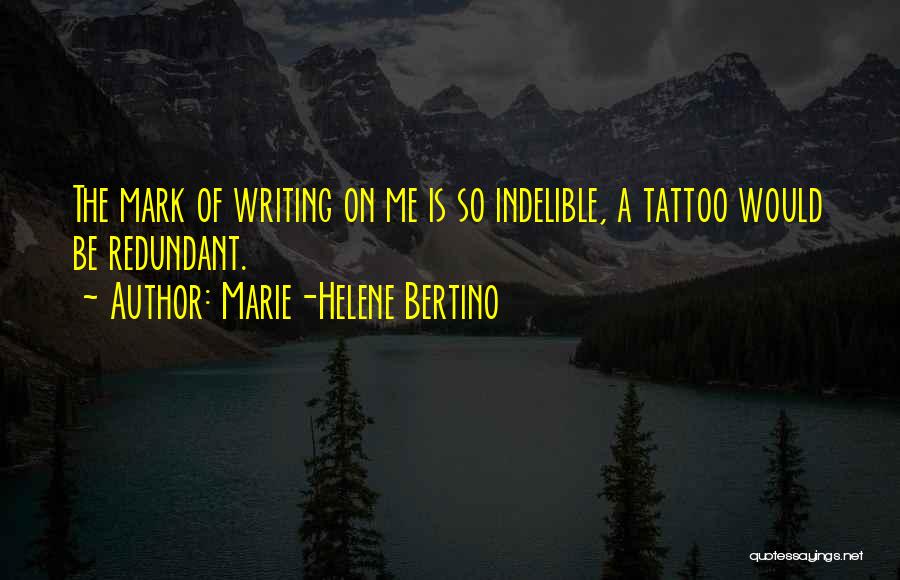 Marie-Helene Bertino Quotes: The Mark Of Writing On Me Is So Indelible, A Tattoo Would Be Redundant.