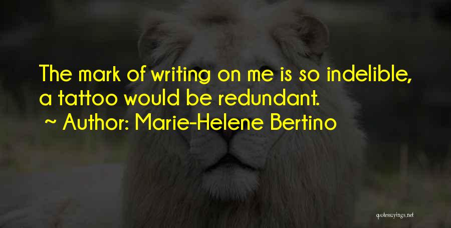 Marie-Helene Bertino Quotes: The Mark Of Writing On Me Is So Indelible, A Tattoo Would Be Redundant.