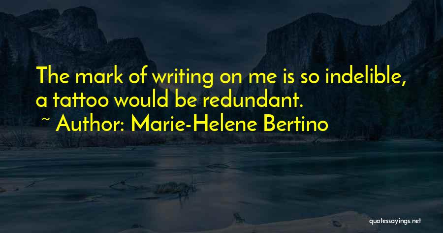 Marie-Helene Bertino Quotes: The Mark Of Writing On Me Is So Indelible, A Tattoo Would Be Redundant.