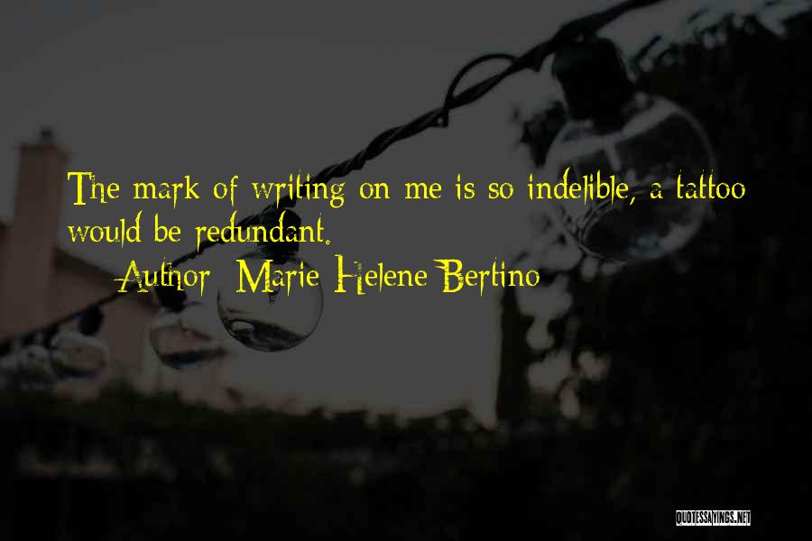 Marie-Helene Bertino Quotes: The Mark Of Writing On Me Is So Indelible, A Tattoo Would Be Redundant.