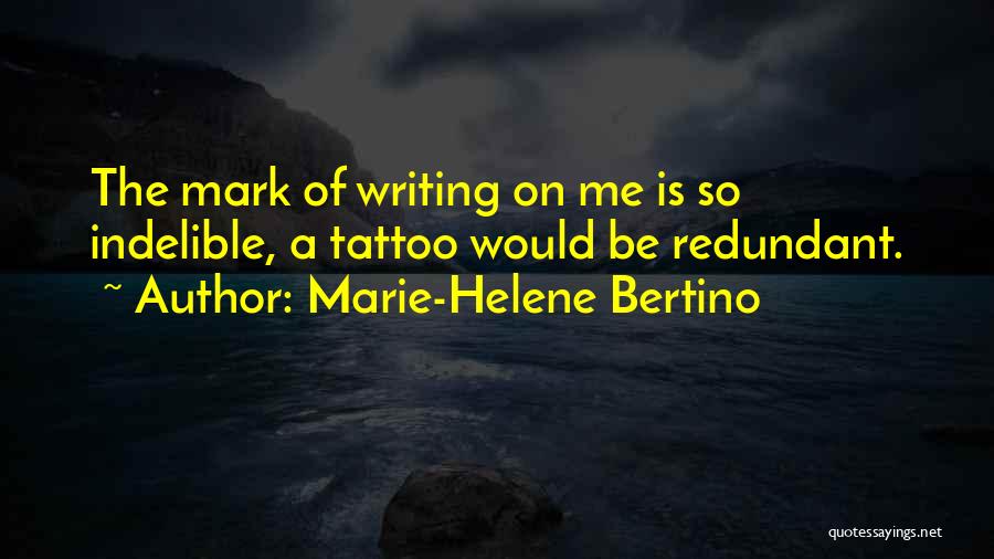 Marie-Helene Bertino Quotes: The Mark Of Writing On Me Is So Indelible, A Tattoo Would Be Redundant.