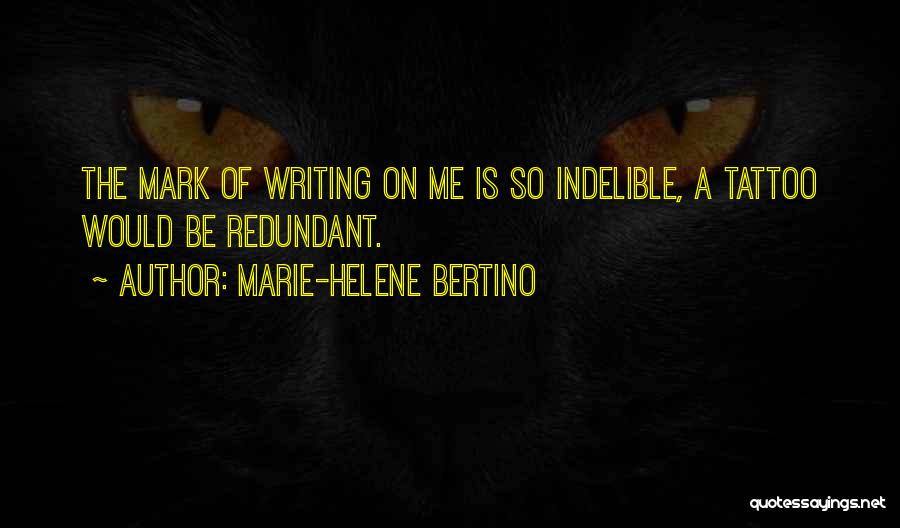 Marie-Helene Bertino Quotes: The Mark Of Writing On Me Is So Indelible, A Tattoo Would Be Redundant.