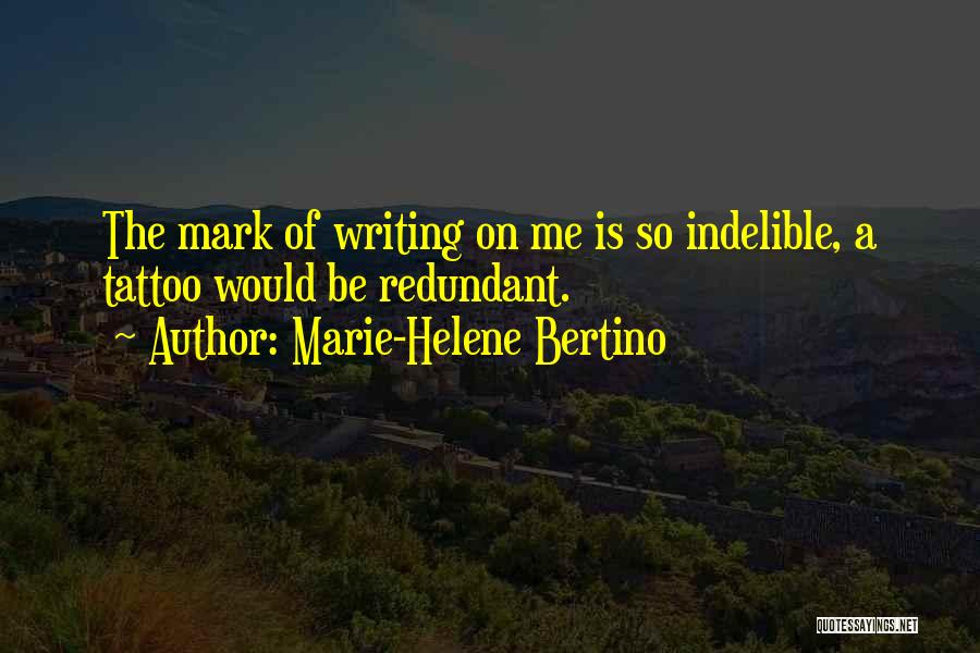 Marie-Helene Bertino Quotes: The Mark Of Writing On Me Is So Indelible, A Tattoo Would Be Redundant.