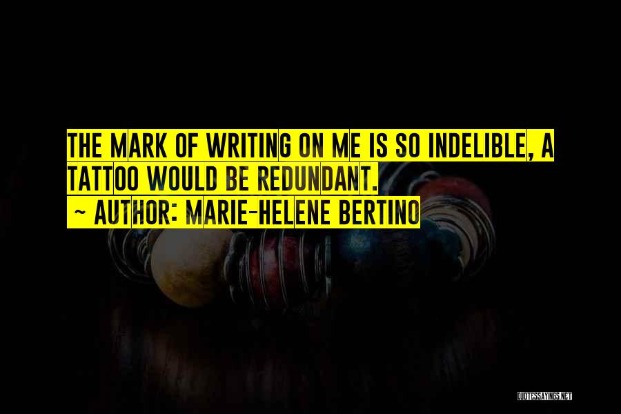 Marie-Helene Bertino Quotes: The Mark Of Writing On Me Is So Indelible, A Tattoo Would Be Redundant.