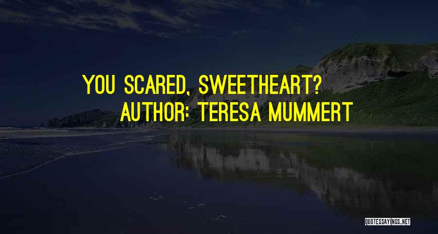 Teresa Mummert Quotes: You Scared, Sweetheart?
