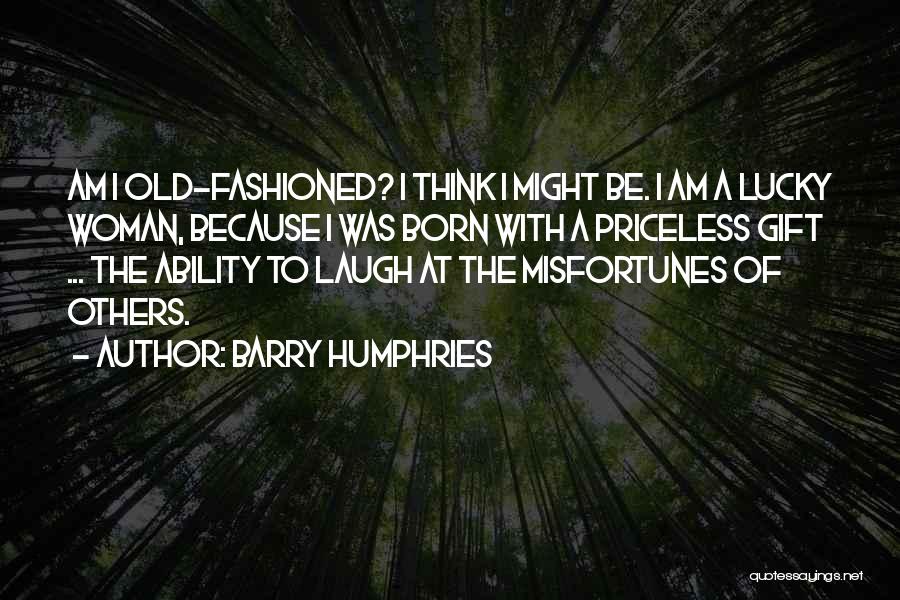 Barry Humphries Quotes: Am I Old-fashioned? I Think I Might Be. I Am A Lucky Woman, Because I Was Born With A Priceless