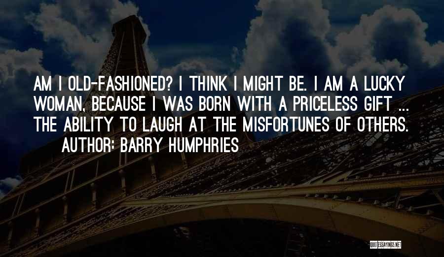 Barry Humphries Quotes: Am I Old-fashioned? I Think I Might Be. I Am A Lucky Woman, Because I Was Born With A Priceless