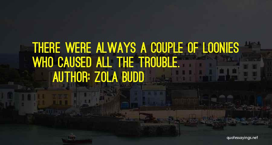 Zola Budd Quotes: There Were Always A Couple Of Loonies Who Caused All The Trouble.