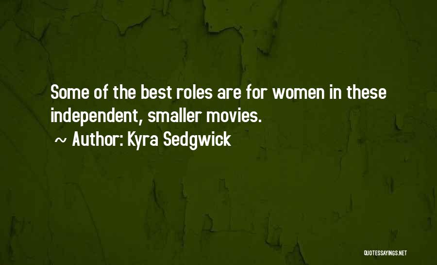 Kyra Sedgwick Quotes: Some Of The Best Roles Are For Women In These Independent, Smaller Movies.