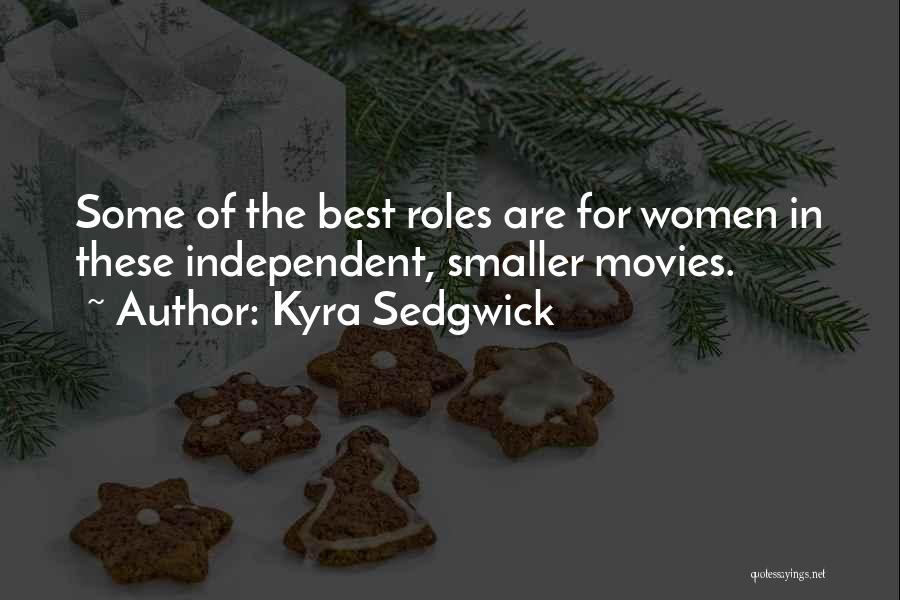 Kyra Sedgwick Quotes: Some Of The Best Roles Are For Women In These Independent, Smaller Movies.