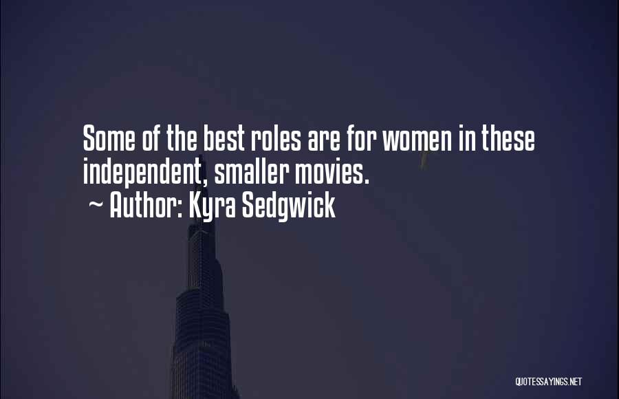 Kyra Sedgwick Quotes: Some Of The Best Roles Are For Women In These Independent, Smaller Movies.