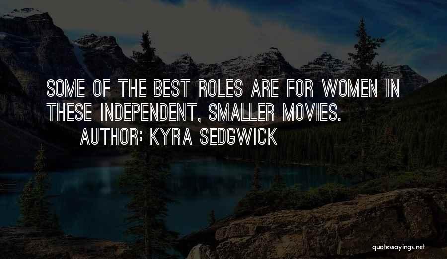 Kyra Sedgwick Quotes: Some Of The Best Roles Are For Women In These Independent, Smaller Movies.