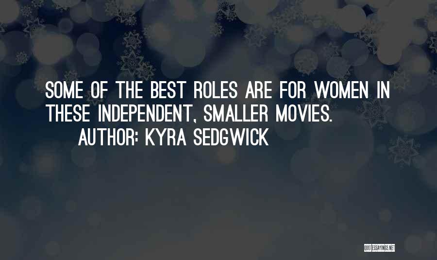 Kyra Sedgwick Quotes: Some Of The Best Roles Are For Women In These Independent, Smaller Movies.