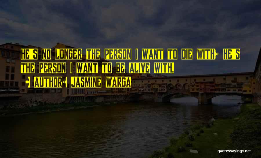 Jasmine Warga Quotes: He's No Longer The Person I Want To Die With; He's The Person I Want To Be Alive With.