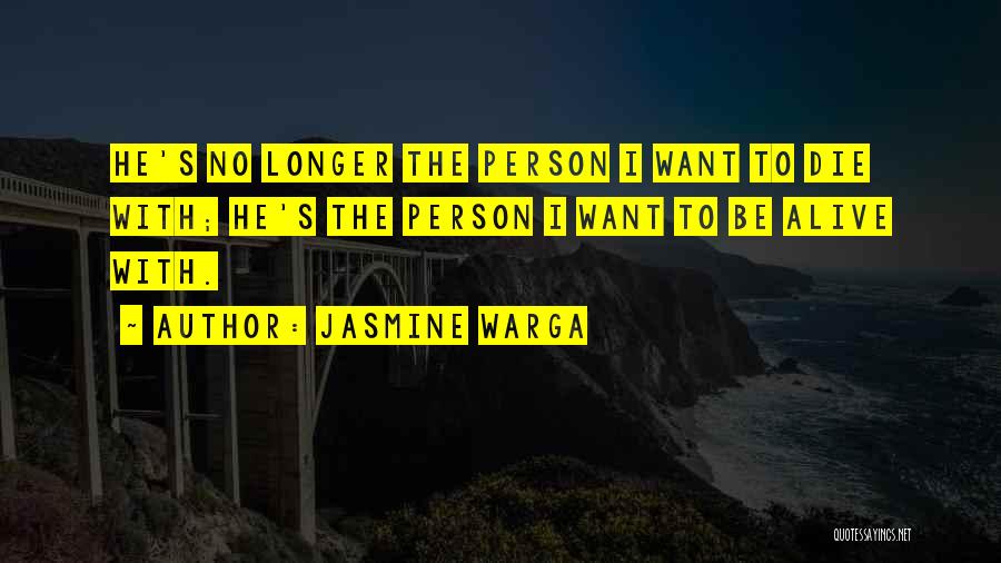 Jasmine Warga Quotes: He's No Longer The Person I Want To Die With; He's The Person I Want To Be Alive With.