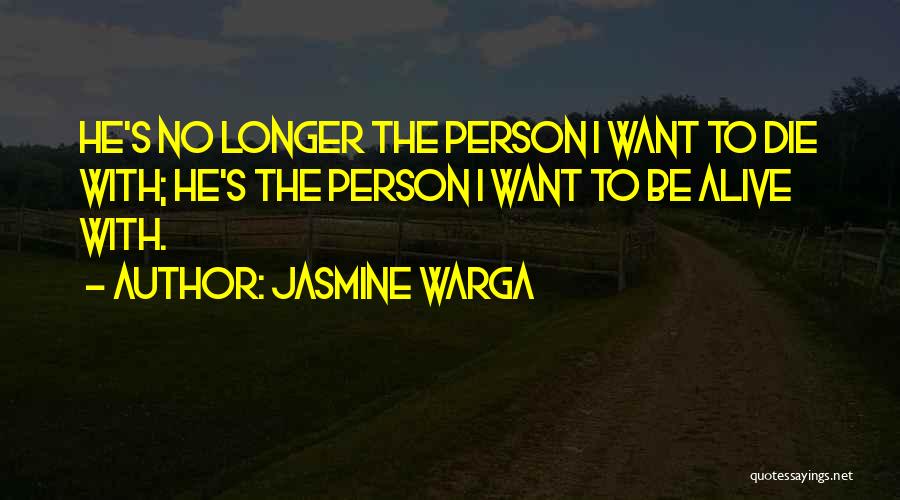 Jasmine Warga Quotes: He's No Longer The Person I Want To Die With; He's The Person I Want To Be Alive With.