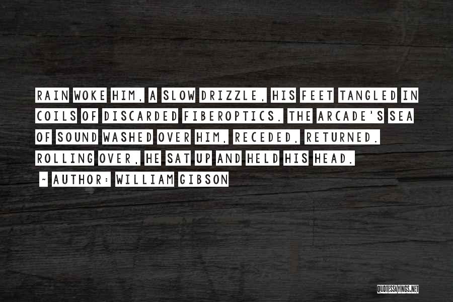 William Gibson Quotes: Rain Woke Him, A Slow Drizzle, His Feet Tangled In Coils Of Discarded Fiberoptics. The Arcade's Sea Of Sound Washed