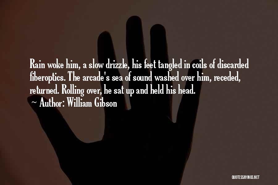 William Gibson Quotes: Rain Woke Him, A Slow Drizzle, His Feet Tangled In Coils Of Discarded Fiberoptics. The Arcade's Sea Of Sound Washed