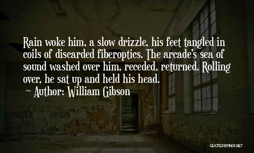 William Gibson Quotes: Rain Woke Him, A Slow Drizzle, His Feet Tangled In Coils Of Discarded Fiberoptics. The Arcade's Sea Of Sound Washed