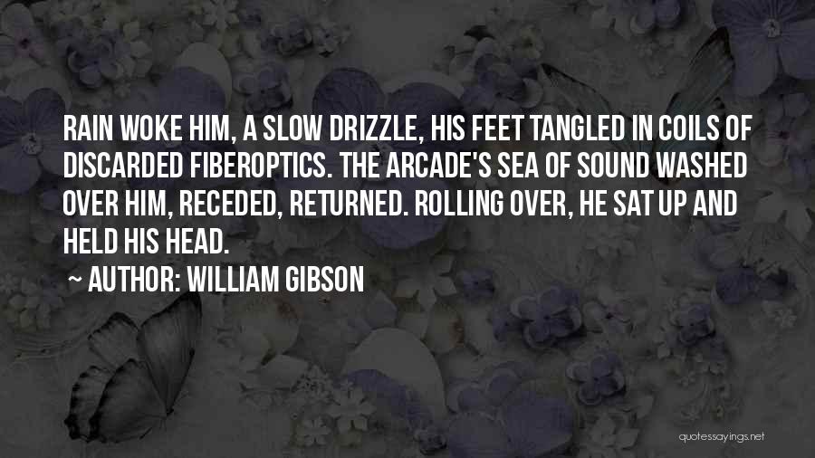 William Gibson Quotes: Rain Woke Him, A Slow Drizzle, His Feet Tangled In Coils Of Discarded Fiberoptics. The Arcade's Sea Of Sound Washed