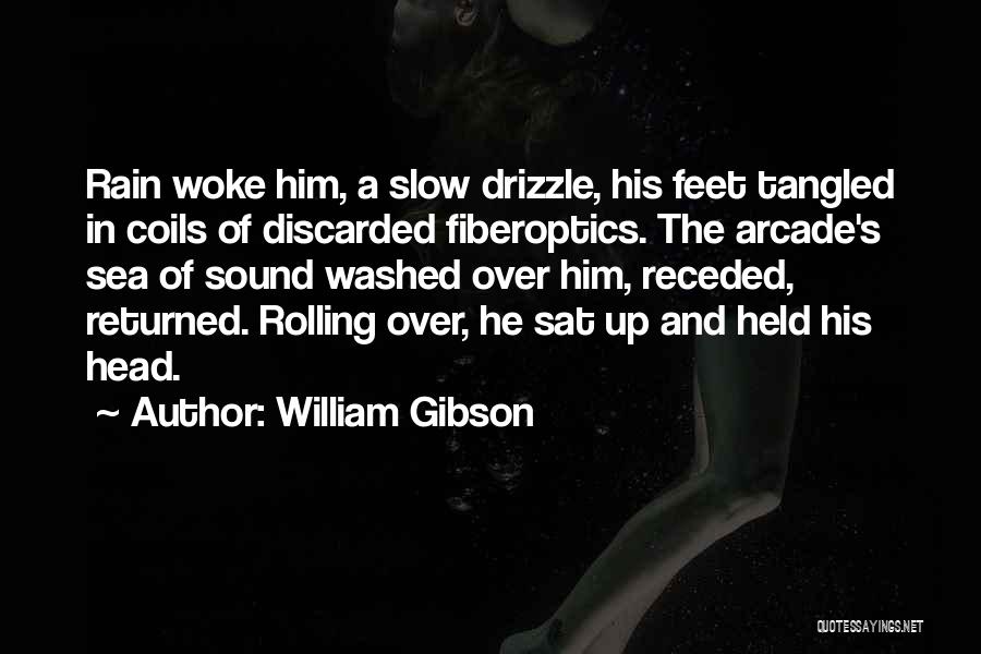 William Gibson Quotes: Rain Woke Him, A Slow Drizzle, His Feet Tangled In Coils Of Discarded Fiberoptics. The Arcade's Sea Of Sound Washed