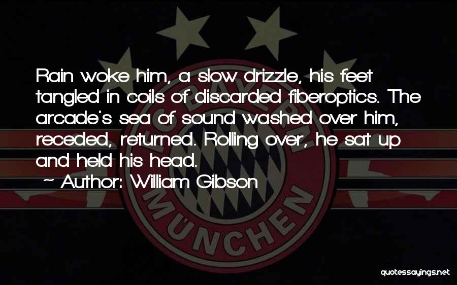William Gibson Quotes: Rain Woke Him, A Slow Drizzle, His Feet Tangled In Coils Of Discarded Fiberoptics. The Arcade's Sea Of Sound Washed