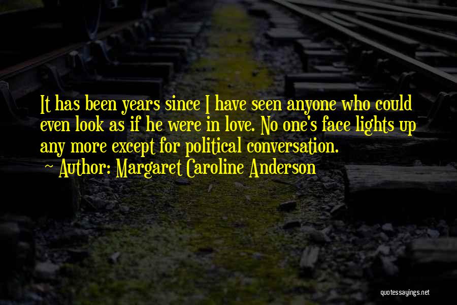 Margaret Caroline Anderson Quotes: It Has Been Years Since I Have Seen Anyone Who Could Even Look As If He Were In Love. No