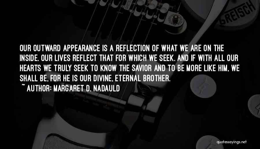 Margaret D. Nadauld Quotes: Our Outward Appearance Is A Reflection Of What We Are On The Inside. Our Lives Reflect That For Which We