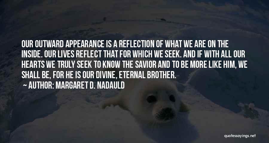 Margaret D. Nadauld Quotes: Our Outward Appearance Is A Reflection Of What We Are On The Inside. Our Lives Reflect That For Which We