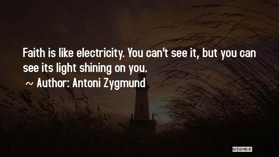 Antoni Zygmund Quotes: Faith Is Like Electricity. You Can't See It, But You Can See Its Light Shining On You.