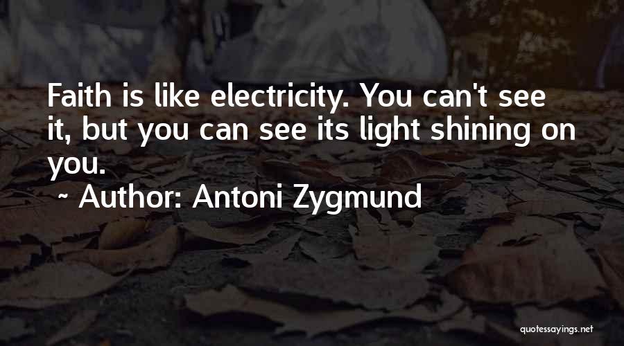 Antoni Zygmund Quotes: Faith Is Like Electricity. You Can't See It, But You Can See Its Light Shining On You.