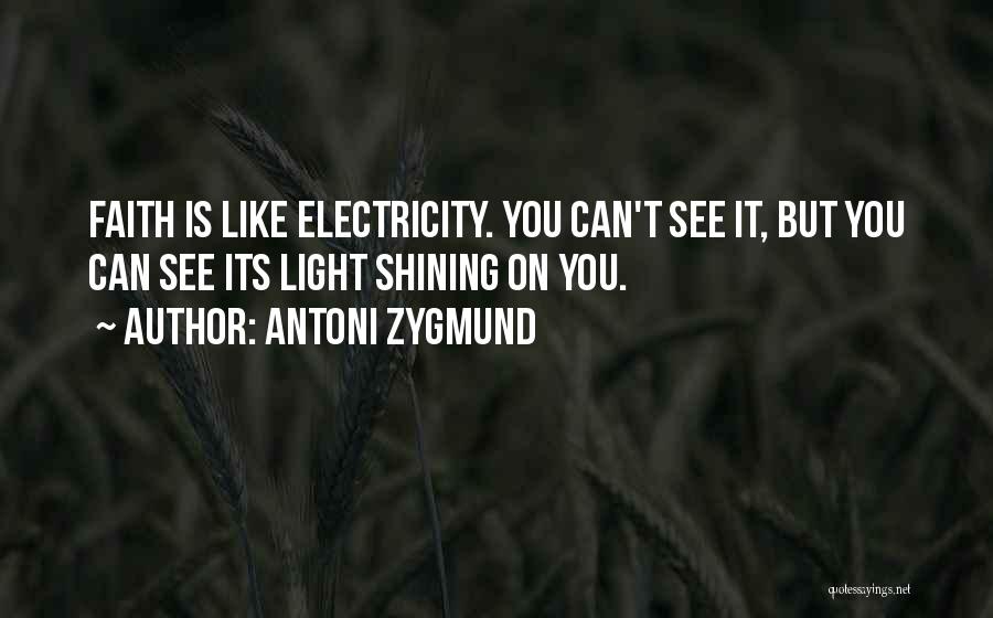 Antoni Zygmund Quotes: Faith Is Like Electricity. You Can't See It, But You Can See Its Light Shining On You.