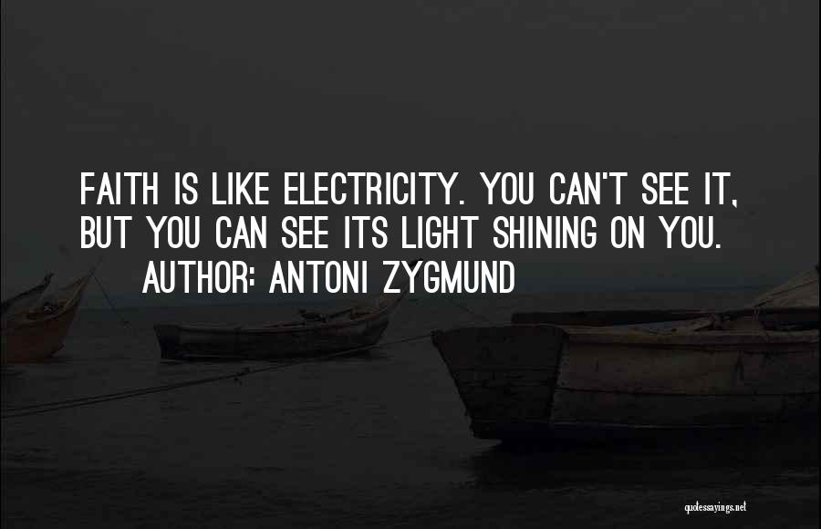 Antoni Zygmund Quotes: Faith Is Like Electricity. You Can't See It, But You Can See Its Light Shining On You.