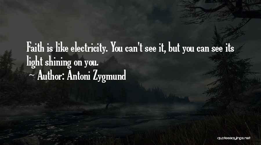 Antoni Zygmund Quotes: Faith Is Like Electricity. You Can't See It, But You Can See Its Light Shining On You.