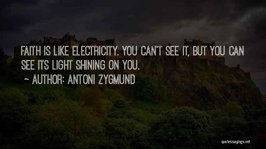 Antoni Zygmund Quotes: Faith Is Like Electricity. You Can't See It, But You Can See Its Light Shining On You.