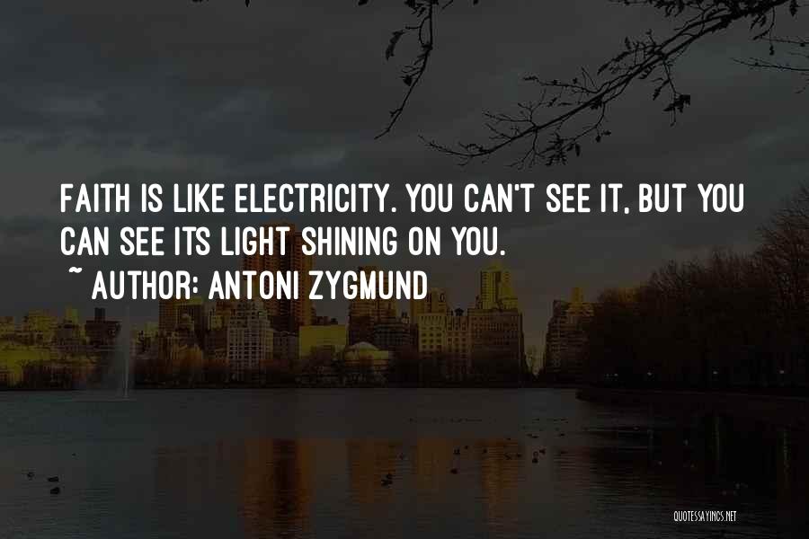 Antoni Zygmund Quotes: Faith Is Like Electricity. You Can't See It, But You Can See Its Light Shining On You.