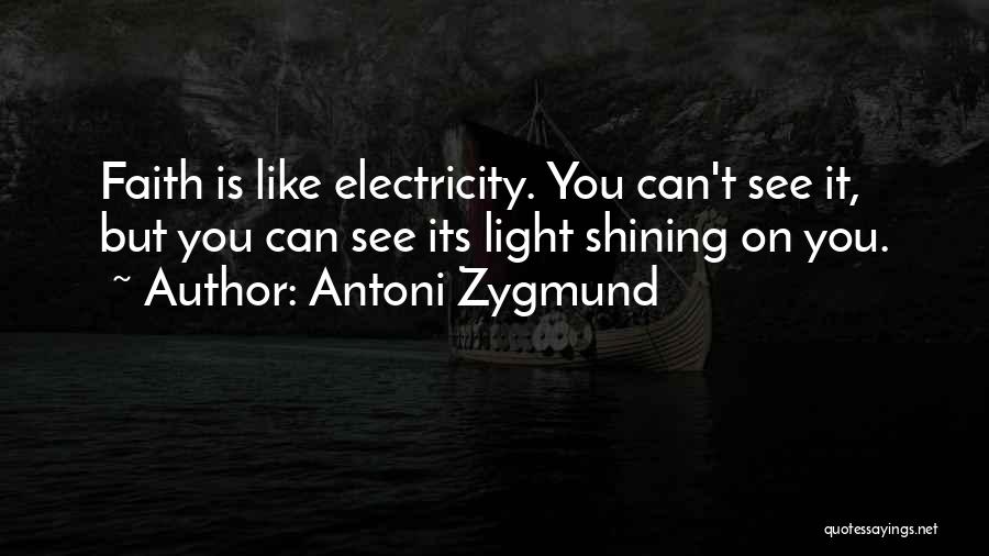 Antoni Zygmund Quotes: Faith Is Like Electricity. You Can't See It, But You Can See Its Light Shining On You.