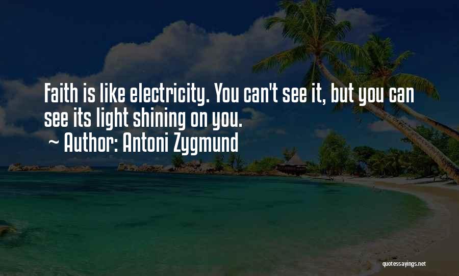 Antoni Zygmund Quotes: Faith Is Like Electricity. You Can't See It, But You Can See Its Light Shining On You.