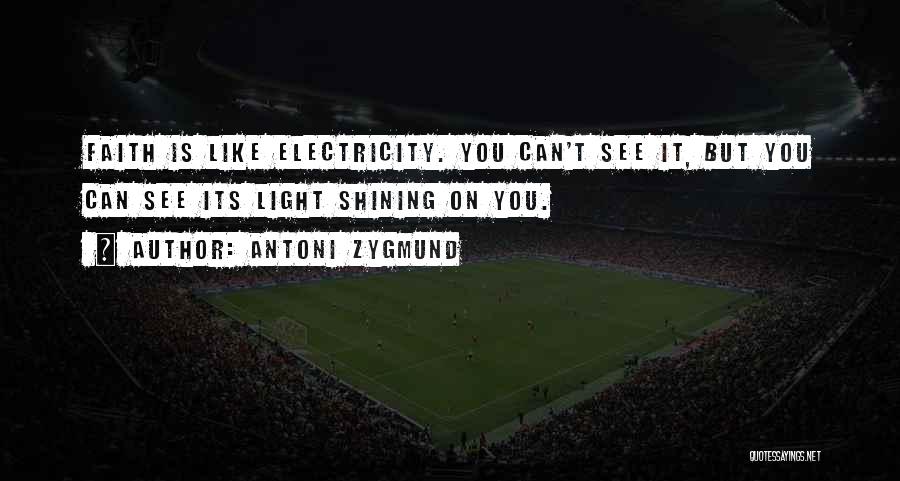 Antoni Zygmund Quotes: Faith Is Like Electricity. You Can't See It, But You Can See Its Light Shining On You.