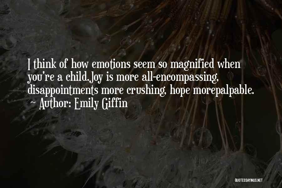 Emily Giffin Quotes: I Think Of How Emotions Seem So Magnified When You're A Child.joy Is More All-encompassing, Disappointments More Crushing, Hope Morepalpable.