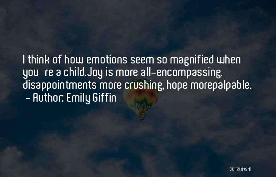 Emily Giffin Quotes: I Think Of How Emotions Seem So Magnified When You're A Child.joy Is More All-encompassing, Disappointments More Crushing, Hope Morepalpable.