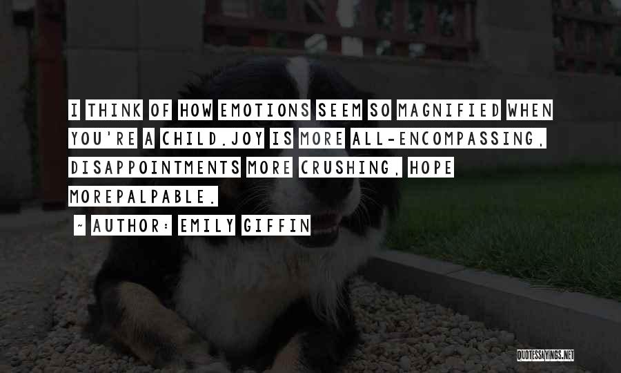 Emily Giffin Quotes: I Think Of How Emotions Seem So Magnified When You're A Child.joy Is More All-encompassing, Disappointments More Crushing, Hope Morepalpable.