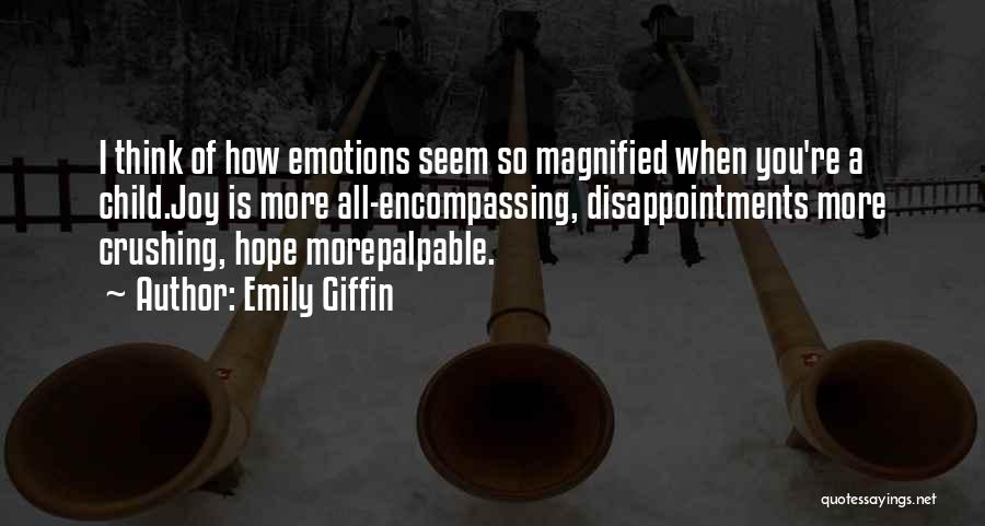 Emily Giffin Quotes: I Think Of How Emotions Seem So Magnified When You're A Child.joy Is More All-encompassing, Disappointments More Crushing, Hope Morepalpable.