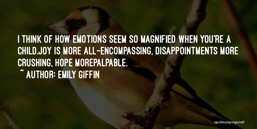 Emily Giffin Quotes: I Think Of How Emotions Seem So Magnified When You're A Child.joy Is More All-encompassing, Disappointments More Crushing, Hope Morepalpable.