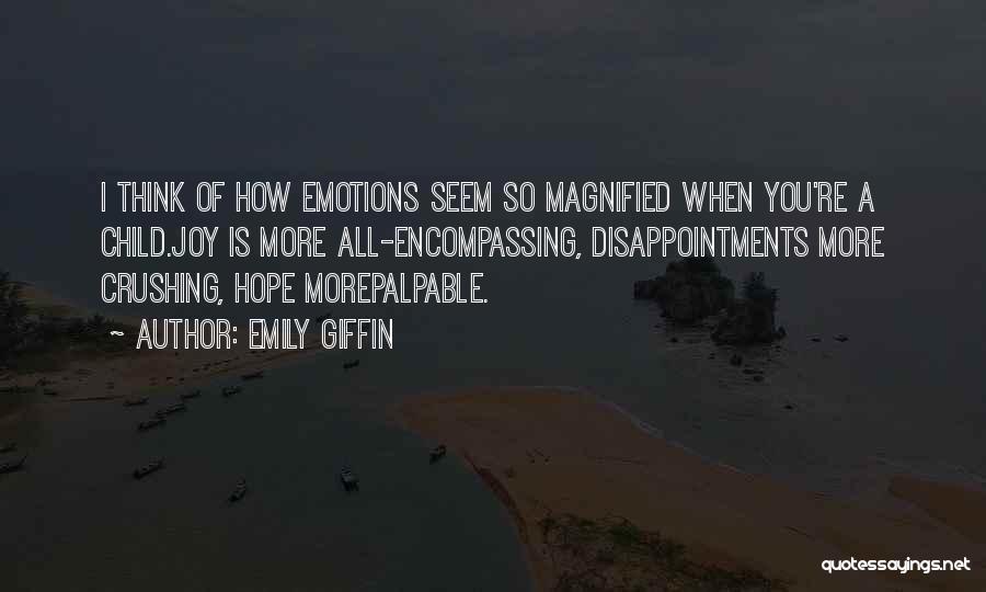 Emily Giffin Quotes: I Think Of How Emotions Seem So Magnified When You're A Child.joy Is More All-encompassing, Disappointments More Crushing, Hope Morepalpable.